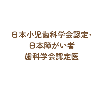 日本小児歯科学会認定・日本障がい者・歯科学会認定医