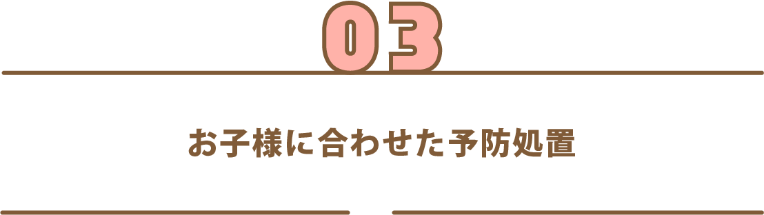 お子様に合わせた予防処置